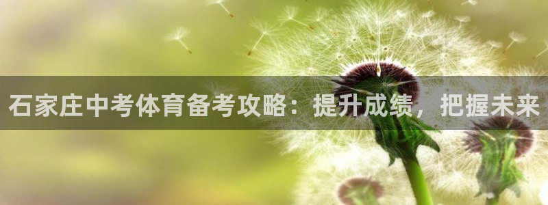 尊龙凯时输钱的原因：石家庄中考体育备考攻略：提升成绩