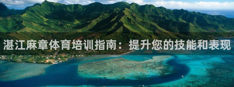 尊龙人生就是博旧版现：湛江麻章体育培训指南：提升您的