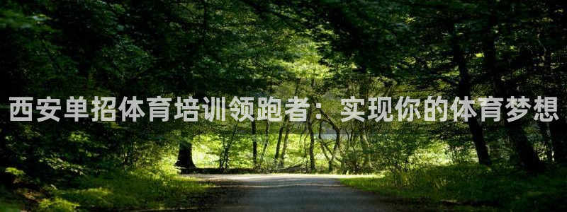 尊龙网站手机下载：西安单招体育培训领跑者：实现你的体