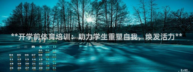 尊龙尊龙：**开学前体育培训：助力学生重塑自我，焕发