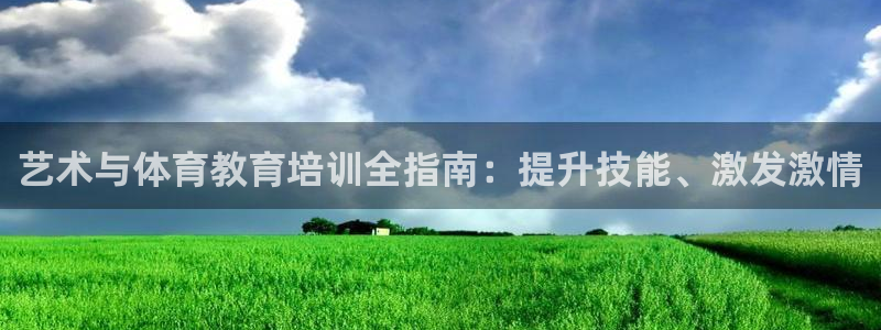 尊龙旗舰店：艺术与体育教育培训全指南：提升技能、激发