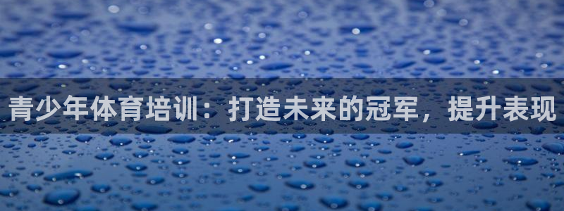 尊龙 am i blue：青少年体育培训：打造未来的