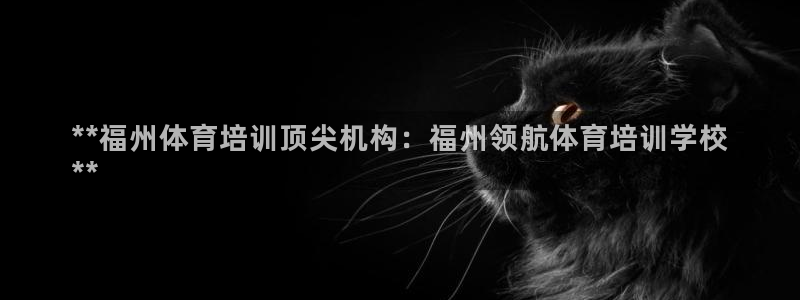 尊龙人生就是博d88官方网站：**福州体育培训顶尖机