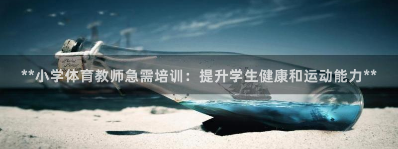 尊龙d88手机登录免费下载：**小学体育教师急需培训
