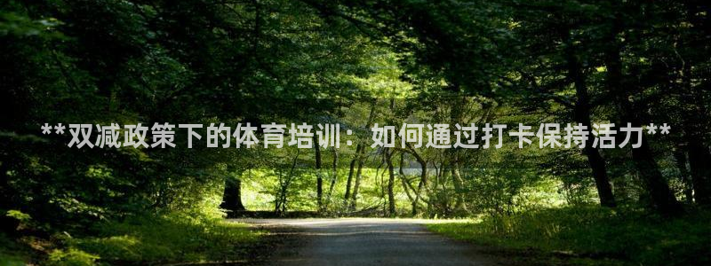 尊龙凯时百家乐手机下载：**双减政策下的体育培训：如
