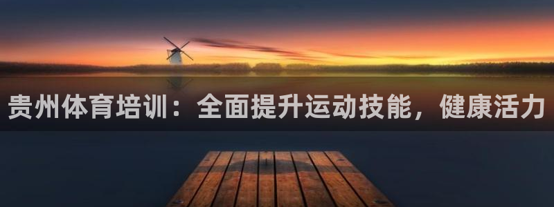 尊龙165：贵州体育培训：全面提升运动技能，健康活力
