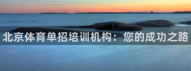 凯时首页登录：北京体育单招培训机构：您的成功之路