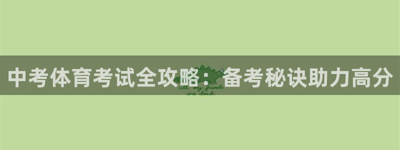 尊龙凯时网站首页手机登录：中考体育考试全攻略：备考秘