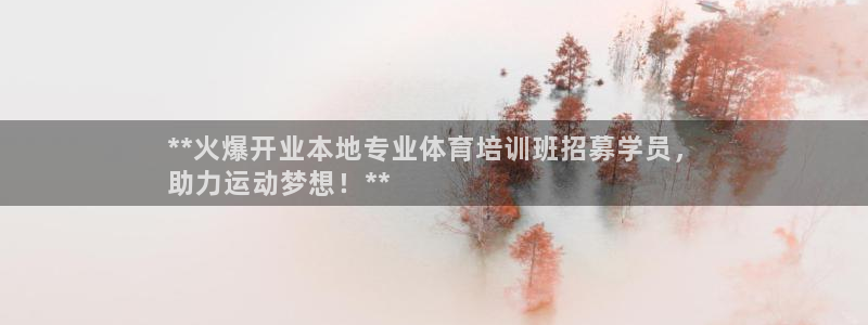 尊龙d88会员：**火爆开业本地专业体育培训班招募学