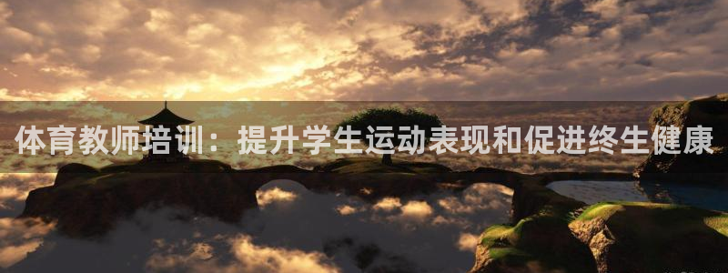 尊龙凯时福米推荐人：体育教师培训：提升学生运动表现和促进终生