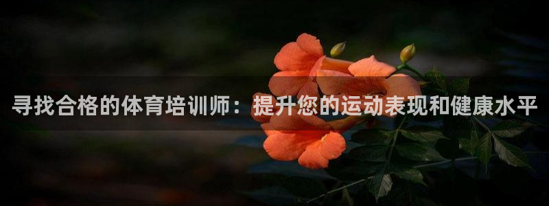 尊龙人生就是博官网登录手机：寻找合格的体育培训师：提升您的运