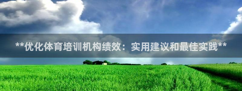 尊龙官方网站首页：**优化体育培训机构绩效：实用建议和最佳实