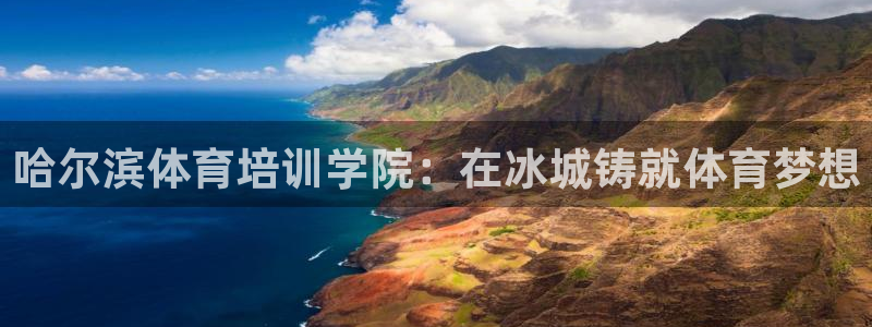 尊龙新版app首页：哈尔滨体育培训学院：在冰城铸就体