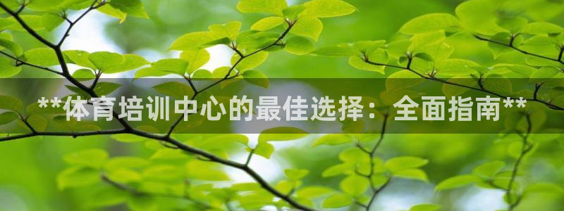 ZL尊龙凯时平台：**体育培训中心的最佳选择：全面指