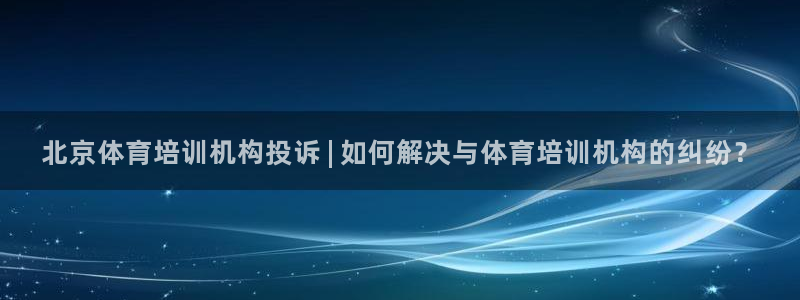 尊龙z6平台：北京体育培训机构投诉 | 如何解决与体