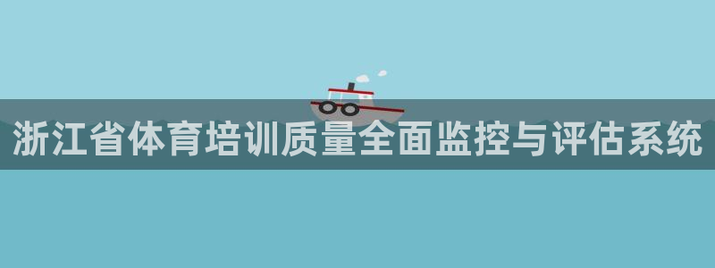 尊龙凯时代理官网入口：浙江省体育培训质量全面监控与评