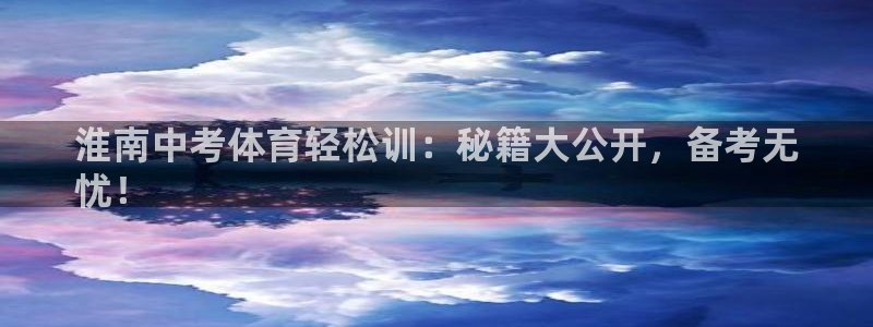 尊龙网站登录：淮南中考体育轻松训：秘籍大公开，备考无
