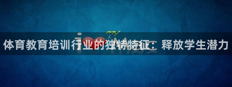 尊龙凯时始人生就是博：体育教育培训行业的独特特征：释