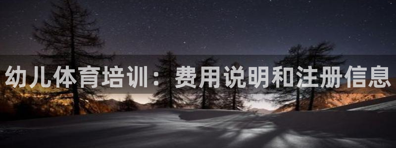 尊龙凯时产品系列：幼儿体育培训：费用说明和注册信息