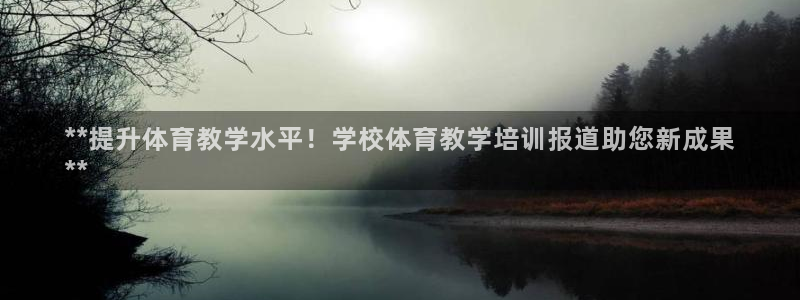 z6com尊龙：**提升体育教学水平！学校体育教学培
