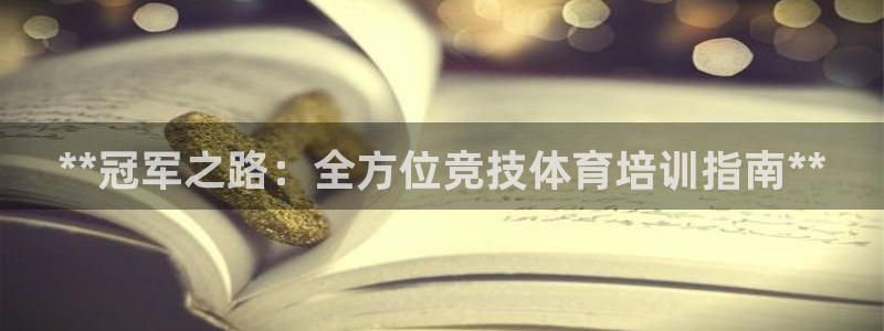 尊龙凯时怎么注册：**冠军之路：全方位竞技体育培训指
