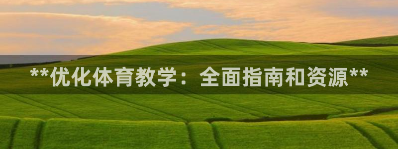 尊龙体育游戏平台：**优化体育教学：全面指南和资源*