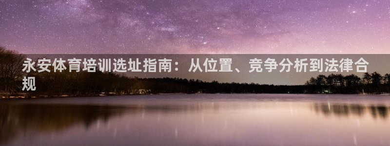 尊龙d88官网准认来就送38：永安体育培训选址指南：