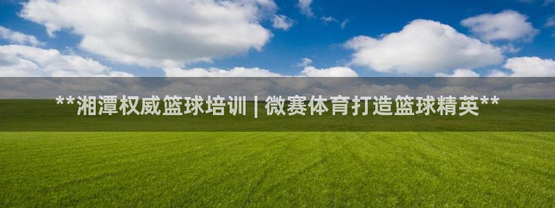 凯时app赢AG发财网来就送38：**湘潭权威篮球培