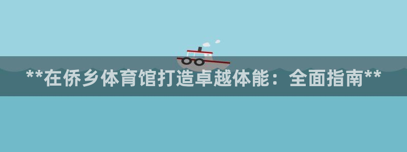 尊龙负面新闻：**在侨乡体育馆打造卓越体能：全面指南