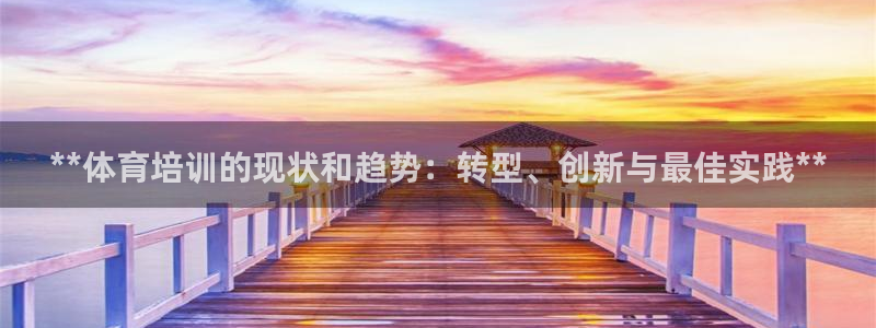 尊龙凯时 人生就是搏!：**体育培训的现状和趋势：转