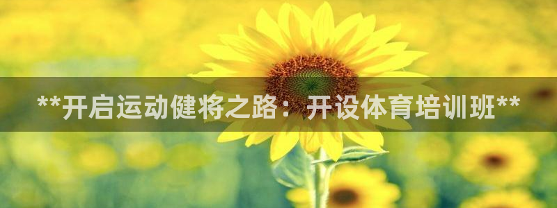 凯时国际app首页：**开启运动健将之路：开设体育培