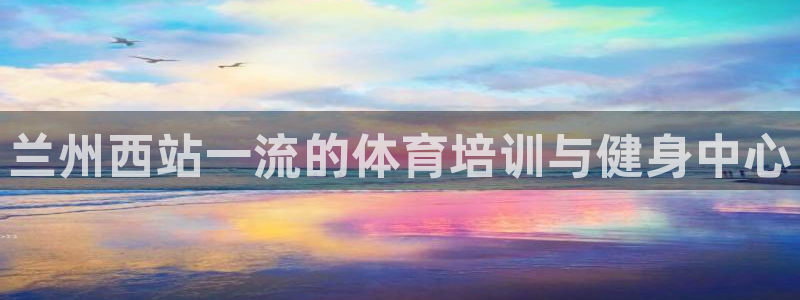 尊龙凯时人生就是搏!官网：兰州西站一流的体育培训与健