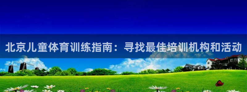 尊龙人生就是博登录准认来就送38：北京儿童体育训练指