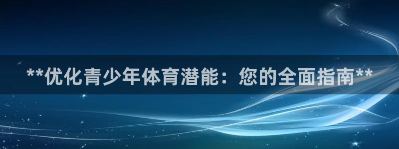 尊龙165：**优化青少年体育潜能：您的全面指南**