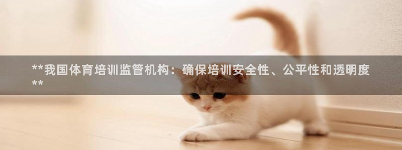 z6尊龙官网：**我国体育培训监管机构：确保培训安全