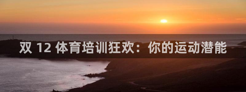 尊龙手机客户端下载：双 12 体育培训狂欢：你的运动