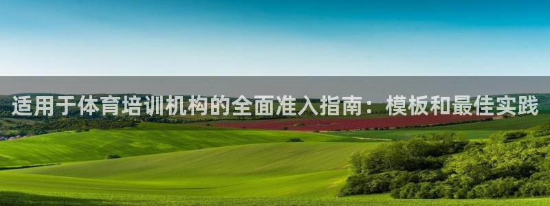 尊龙凯时官方网站下载：适用于体育培训机构的全面准入指