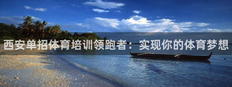 尊龙官网下载：西安单招体育培训领跑者：实现你的体育梦