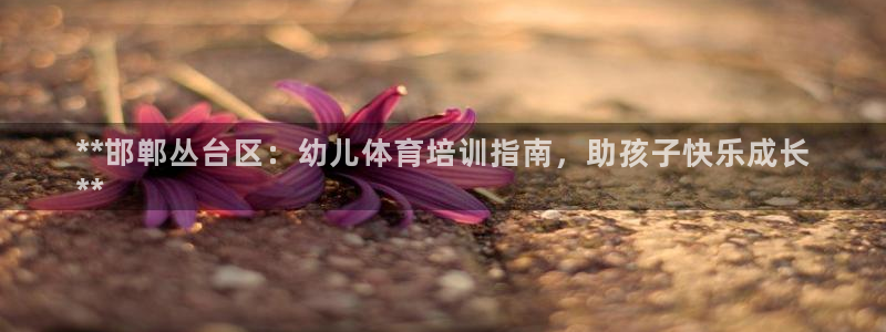 尊龙集团有限公司招聘：**邯郸丛台区：幼儿体育培训指南，助孩