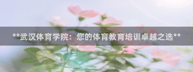 尊龙最近一次露面：**武汉体育学院：您的体育教育培训