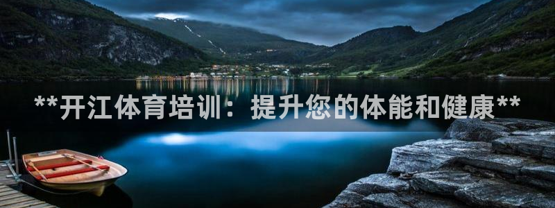 尊龙人生就是博一下阿扎尔：**开江体育培训：提升您的