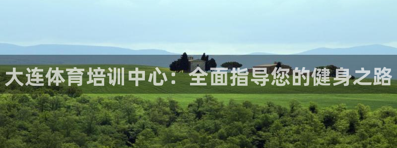 凯时k88最新：大连体育培训中心：全面指导您的健身之路